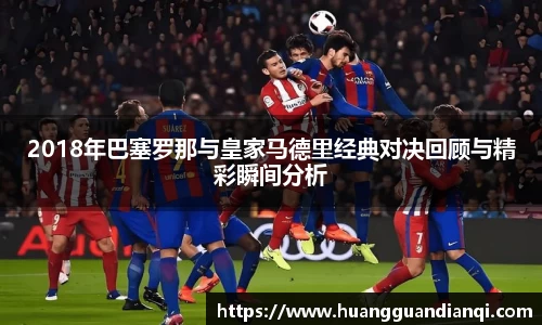 2018年巴塞罗那与皇家马德里经典对决回顾与精彩瞬间分析
