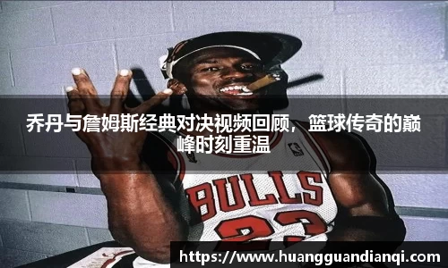 乔丹与詹姆斯经典对决视频回顾，篮球传奇的巅峰时刻重温