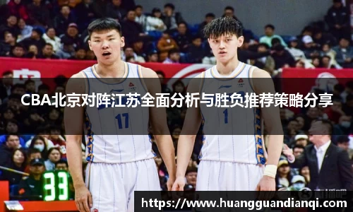 CBA北京对阵江苏全面分析与胜负推荐策略分享