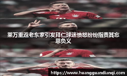莱万重返老东家引发拜仁球迷愤怒纷纷指责其忘恩负义