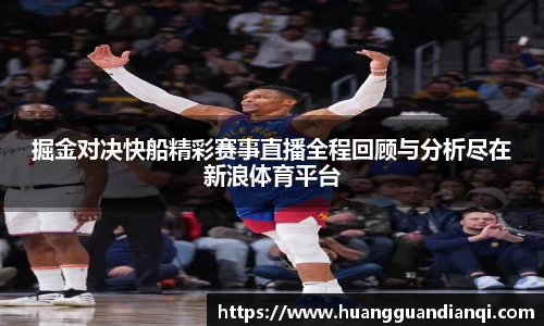 掘金对决快船精彩赛事直播全程回顾与分析尽在新浪体育平台