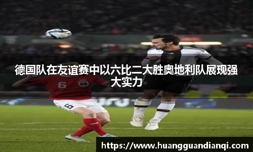 德国队在友谊赛中以六比二大胜奥地利队展现强大实力